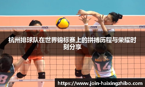 杭州排球队在世界锦标赛上的拼搏历程与荣耀时刻分享