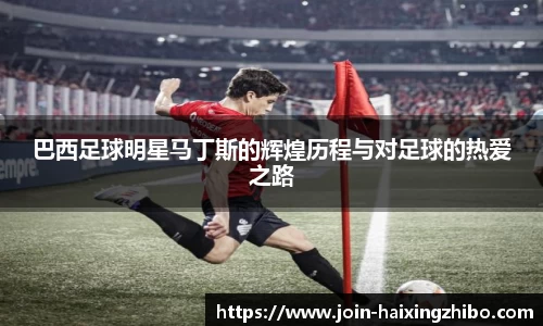 巴西足球明星马丁斯的辉煌历程与对足球的热爱之路